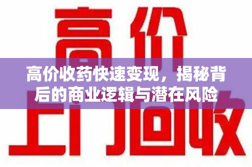 泉州高价收药快速变现，揭秘背后的商业逻辑与潜在风险
