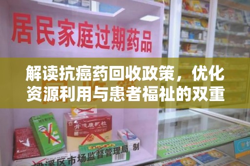 泉州解读抗癌药回收政策，优化资源利用与患者福祉的双重保障