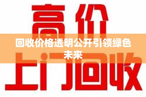 泉州回收价格透明公开引领绿色未来