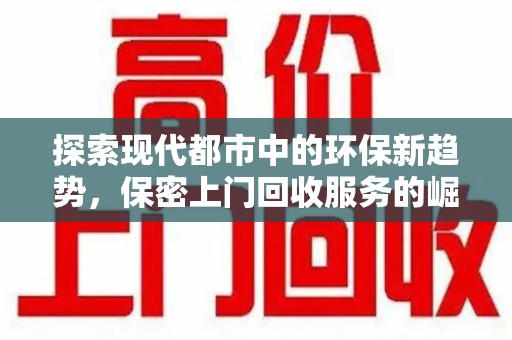 泉州探索现代都市中的环保新趋势，保密上门回收服务的崛起