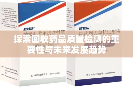 泉州探索回收药品质量检测的重要性与未来发展趋势