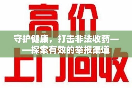 泉州守护健康，打击非法收药——探索有效的举报渠道