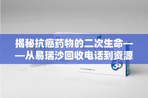 泉州揭秘抗癌药物的二次生命——从易瑞沙回收电话到资源再利用