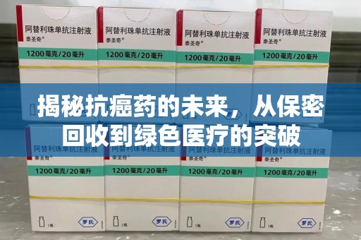 泉州揭秘抗癌药的未来，从保密回收到绿色医疗的突破