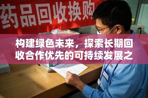 泉州构建绿色未来，探索长期回收合作优先的可持续发展之路