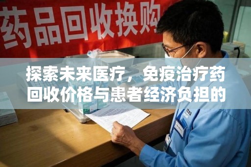 泉州探索未来医疗，免疫治疗药回收价格与患者经济负担的平衡之道