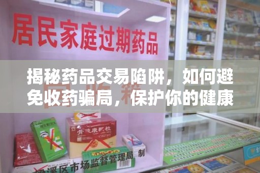 泉州揭秘药品交易陷阱，如何避免收药骗局，保护你的健康与钱包