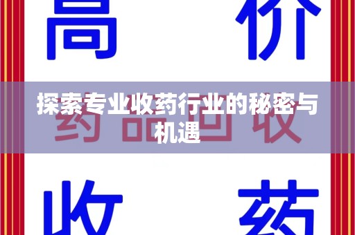 泉州探索专业收药行业的秘密与机遇