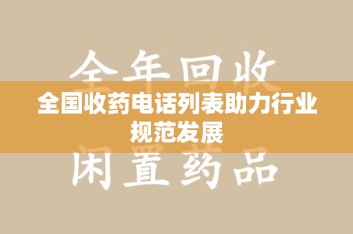 泉州全国收药电话列表助力行业规范发展