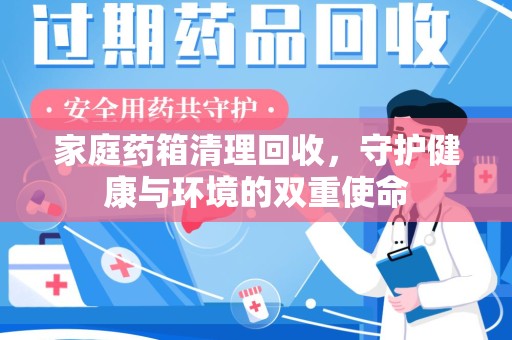 泉州家庭药箱清理回收，守护健康与环境的双重使命