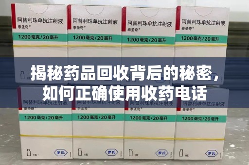 泉州揭秘药品回收背后的秘密，如何正确使用收药电话