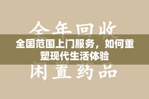 泉州全国范围上门服务，如何重塑现代生活体验