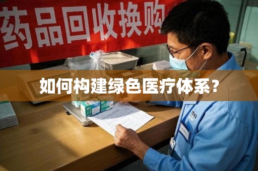 泉州如何构建绿色医疗体系？