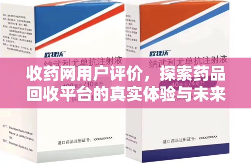 泉州收药网用户评价，探索药品回收平台的真实体验与未来发展趋势