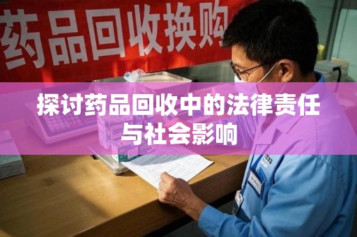 泉州探讨药品回收中的法律责任与社会影响