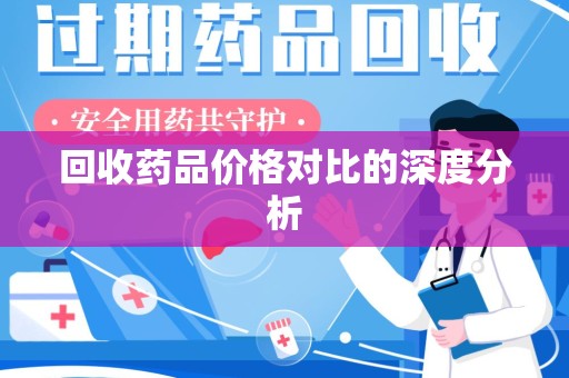 泉州回收药品价格对比的深度分析
