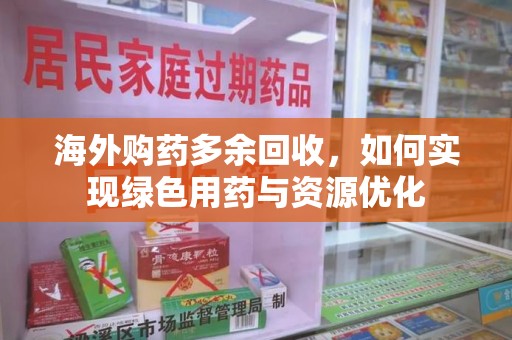 泉州海外购药多余回收，如何实现绿色用药与资源优化