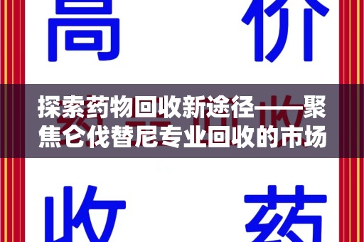 泉州探索药物回收新途径——聚焦仑伐替尼专业回收的市场与意义