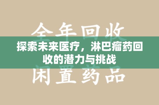泉州探索未来医疗，淋巴瘤药回收的潜力与挑战