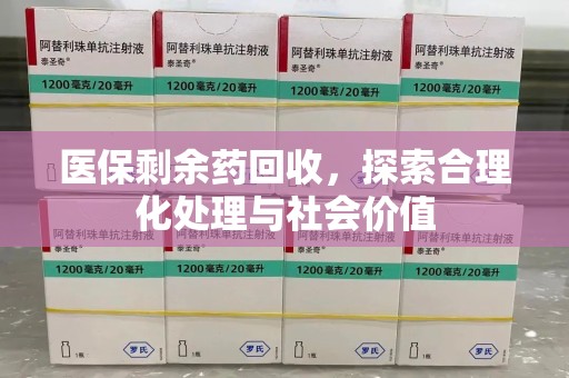 泉州医保剩余药回收，探索合理化处理与社会价值