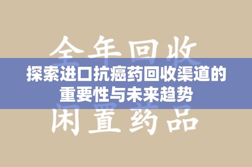 泉州探索进口抗癌药回收渠道的重要性与未来趋势