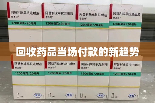 泉州回收药品当场付款的新趋势