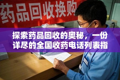 泉州探索药品回收的奥秘，一份详尽的全国收药电话列表指南