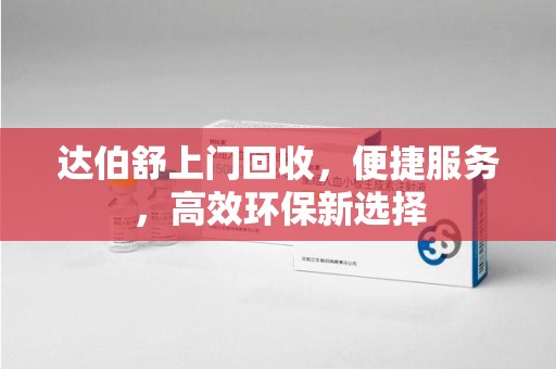 泉州达伯舒上门回收，便捷服务，高效环保新选择