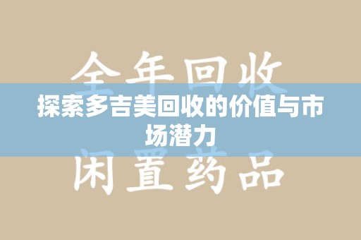 泉州探索多吉美回收的价值与市场潜力
