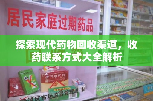 泉州探索现代药物回收渠道，收药联系方式大全解析