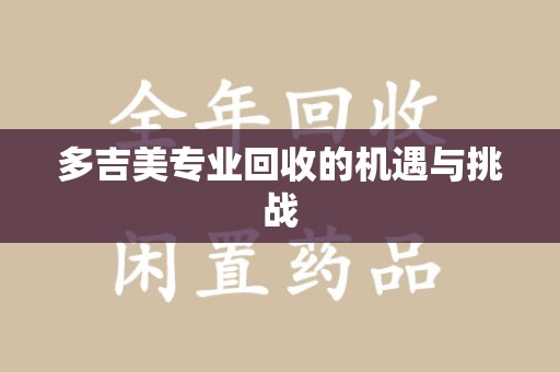 泉州多吉美专业回收的机遇与挑战