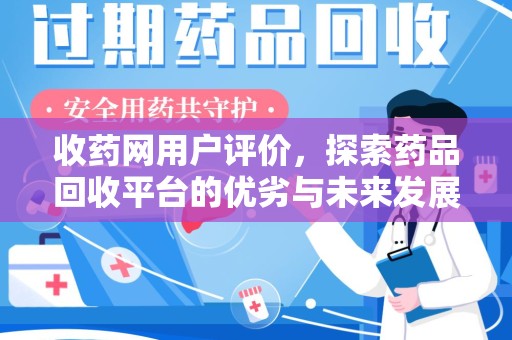 泉州收药网用户评价，探索药品回收平台的优劣与未来发展