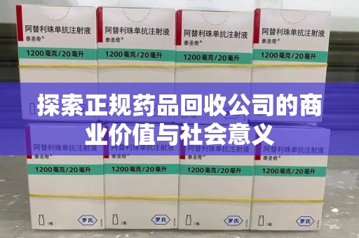 泉州探索正规药品回收公司的商业价值与社会意义