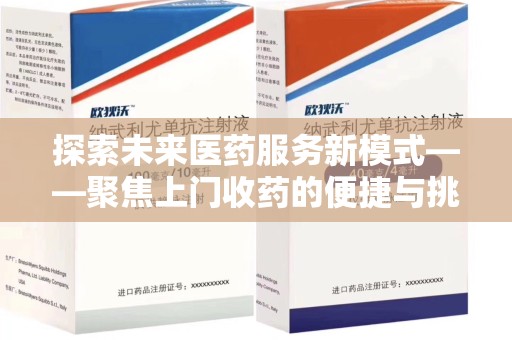 泉州探索未来医药服务新模式——聚焦上门收药的便捷与挑战