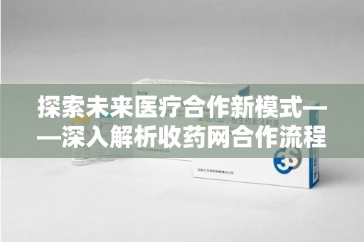 泉州探索未来医疗合作新模式——深入解析收药网合作流程