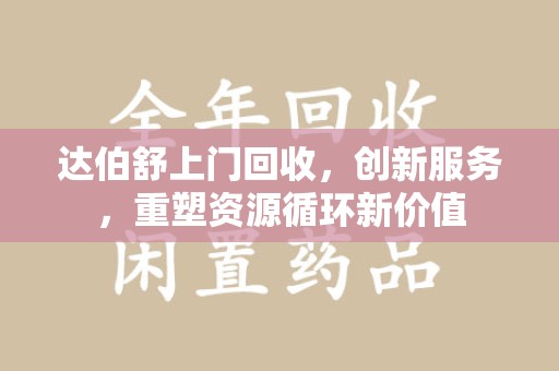 泉州达伯舒上门回收，创新服务，重塑资源循环新价值