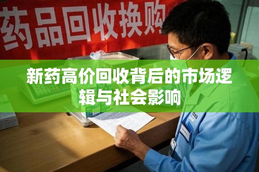 泉州新药高价回收背后的市场逻辑与社会影响