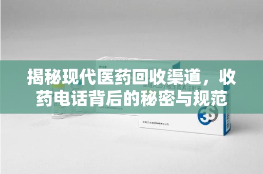 泉州揭秘现代医药回收渠道，收药电话背后的秘密与规范