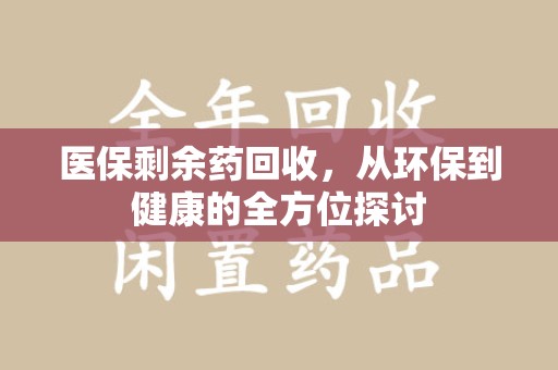 泉州医保剩余药回收，从环保到健康的全方位探讨