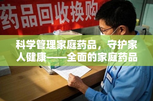 泉州科学管理家庭药品，守护家人健康——全面的家庭药品处理建议